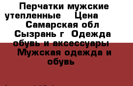 Перчатки мужские утепленные  › Цена ­ 150 - Самарская обл., Сызрань г. Одежда, обувь и аксессуары » Мужская одежда и обувь   